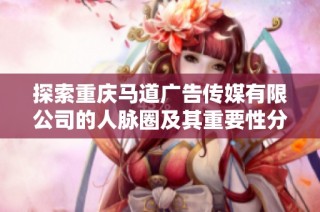 探索重庆马道广告传媒有限公司的人脉圈及其重要性分析