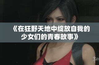 《在狂野天地中绽放自我的少女们的青春故事》