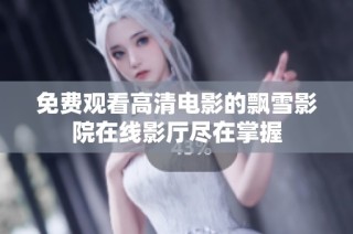 免费观看高清电影的飘雪影院在线影厅尽在掌握