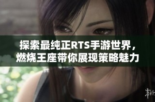 探索最纯正RTS手游世界，燃烧王座带你展现策略魅力