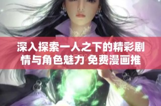 深入探索一人之下的精彩剧情与角色魅力 免费漫画推荐
