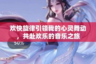 欢快旋律引领我的心灵舞动，共赴欢乐的音乐之旅