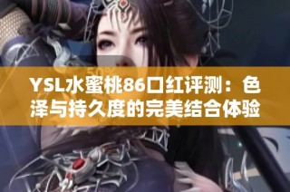 YSL水蜜桃86口红评测：色泽与持久度的完美结合体验分享
