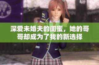 深爱未婚夫的闺蜜，她的哥哥却成为了我的新选择
