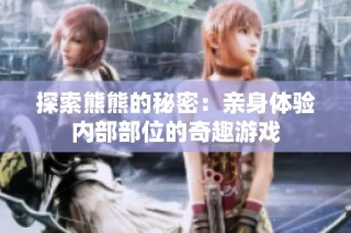 探索熊熊的秘密：亲身体验内部部位的奇趣游戏