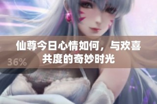 仙尊今日心情如何，与欢喜共度的奇妙时光