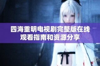 四海重明电视剧完整版在线观看指南和资源分享