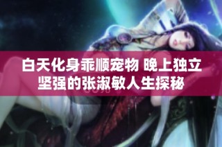 白天化身乖顺宠物 晚上独立坚强的张淑敏人生探秘
