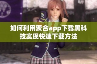 如何利用聚合app下载黑科技实现快速下载方法