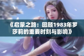 《启蒙之路：回顾1983年罗莎莉的重要时刻与影响》