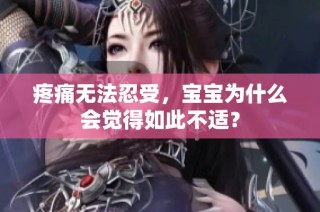 疼痛无法忍受，宝宝为什么会觉得如此不适？