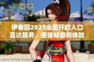 伊春园2025全面开启入口直达服务，便捷畅游新体验