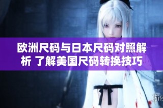 欧洲尺码与日本尺码对照解析 了解美国尺码转换技巧
