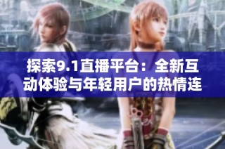 探索9.1直播平台：全新互动体验与年轻用户的热情连接