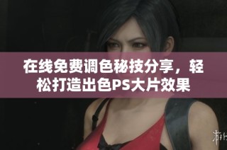 在线免费调色秘技分享，轻松打造出色PS大片效果