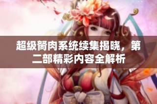 超级胬肉系统续集揭晓，第二部精彩内容全解析
