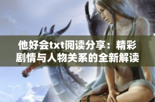 他好会txt阅读分享：精彩剧情与人物关系的全新解读