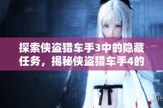 探索侠盗猎车手3中的隐藏任务，揭秘侠盗猎车手4的乐趣所在