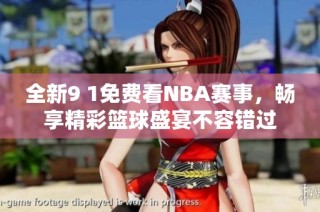 全新9 1免费看NBA赛事，畅享精彩篮球盛宴不容错过