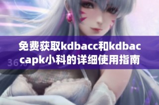 免费获取kdbacc和kdbaccapk小科的详细使用指南与技巧