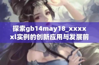 探索gb14may18_xxxxxl实例的创新应用与发展前景