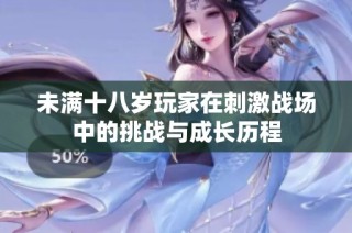 未满十八岁玩家在刺激战场中的挑战与成长历程