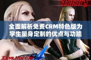 全面解析免费CRM特色版为学生量身定制的优点与功能