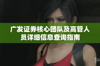 广发证券核心团队及高管人员详细信息查询指南