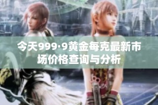 今天999·9黄金每克最新市场价格查询与分析