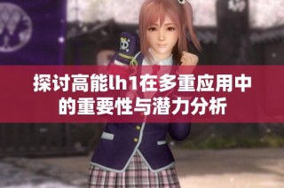 探讨高能lh1在多重应用中的重要性与潜力分析