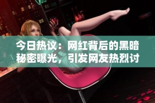 今日热议：网红背后的黑暗秘密曝光，引发网友热烈讨论