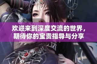 欢迎来到深度交流的世界，期待你的宝贵指导与分享