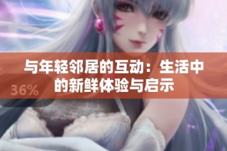 与年轻邻居的互动：生活中的新鲜体验与启示