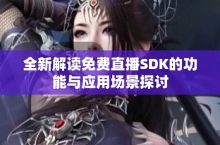 全新解读免费直播SDK的功能与应用场景探讨