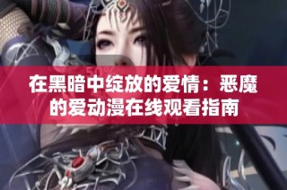 在黑暗中绽放的爱情：恶魔的爱动漫在线观看指南