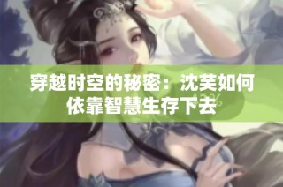 穿越时空的秘密：沈芙如何依靠智慧生存下去