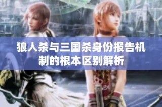 狼人杀与三国杀身份报告机制的根本区别解析
