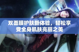 双面膜护肤新体验，轻松享受全身肌肤亮丽之美