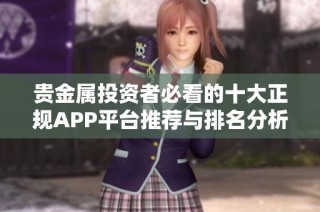 贵金属投资者必看的十大正规APP平台推荐与排名分析