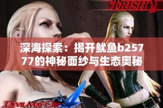 深海探索：揭开鱿鱼b25777的神秘面纱与生态奥秘