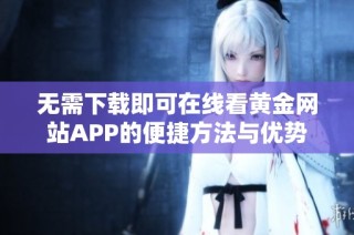 无需下载即可在线看黄金网站APP的便捷方法与优势