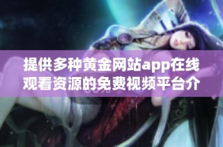 提供多种黄金网站app在线观看资源的免费视频平台介绍