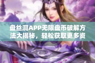 盘丝洞APP无限盘币破解方法大揭秘，轻松获取更多资源