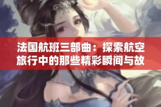 法国航班三部曲：探索航空旅行中的那些精彩瞬间与故事