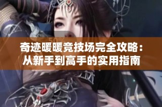 奇迹暖暖竞技场完全攻略：从新手到高手的实用指南