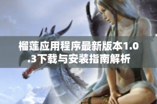 榴莲应用程序最新版本1.0.3下载与安装指南解析
