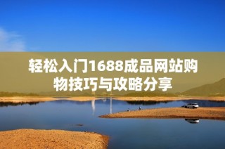 轻松入门1688成品网站购物技巧与攻略分享