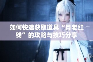 如何快速获取道具“月老红钱”的攻略与技巧分享
