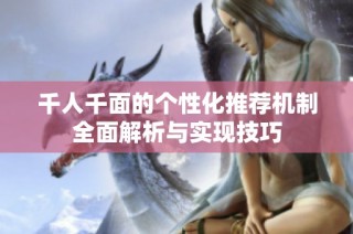 千人千面的个性化推荐机制全面解析与实现技巧