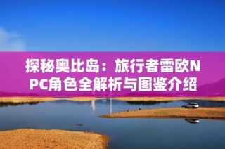 探秘奥比岛：旅行者雷欧NPC角色全解析与图鉴介绍